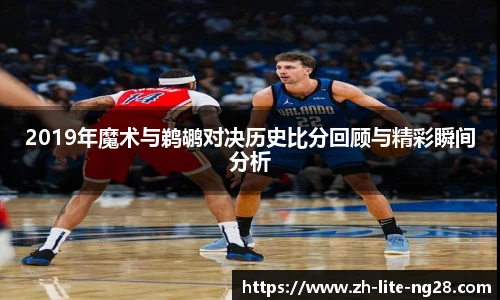 2019年魔术与鹈鹕对决历史比分回顾与精彩瞬间分析