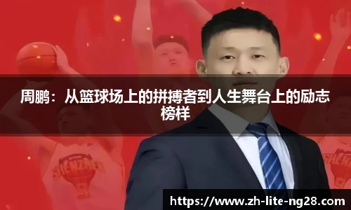 周鹏：从篮球场上的拼搏者到人生舞台上的励志榜样