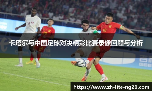 卡塔尔与中国足球对决精彩比赛录像回顾与分析