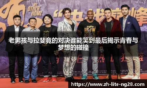 老男孩与拉斐竟的对决谁能笑到最后揭示青春与梦想的碰撞