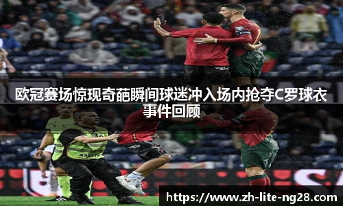 欧冠赛场惊现奇葩瞬间球迷冲入场内抢夺C罗球衣事件回顾