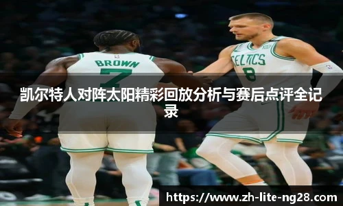 凯尔特人对阵太阳精彩回放分析与赛后点评全记录