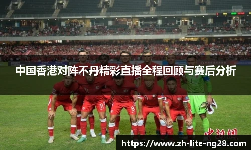 中国香港对阵不丹精彩直播全程回顾与赛后分析