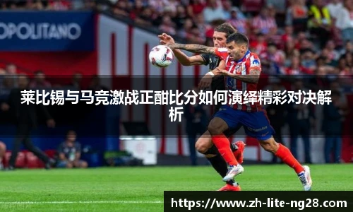 莱比锡与马竞激战正酣比分如何演绎精彩对决解析