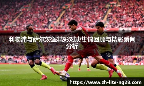 利物浦与萨尔茨堡精彩对决集锦回顾与精彩瞬间分析