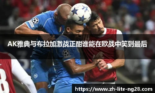 AK雅典与布拉加激战正酣谁能在欧战中笑到最后