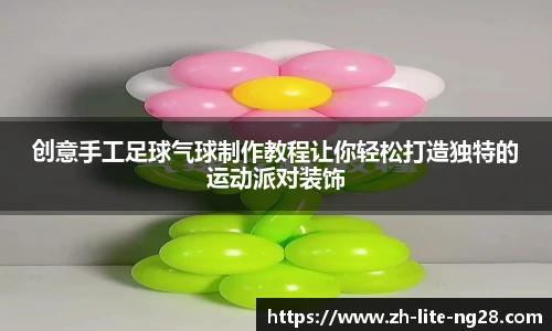 创意手工足球气球制作教程让你轻松打造独特的运动派对装饰