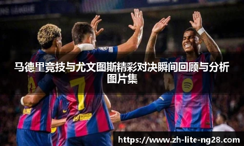 马德里竞技与尤文图斯精彩对决瞬间回顾与分析图片集