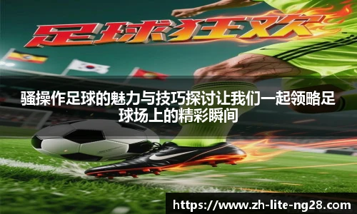 骚操作足球的魅力与技巧探讨让我们一起领略足球场上的精彩瞬间